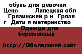 обувь для девочки › Цена ­ 50 - Липецкая обл., Грязинский р-н, Грязи г. Дети и материнство » Одежда для беременных   